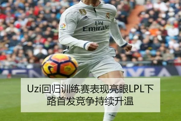 Uzi回归训练赛表现亮眼LPL下路首发竞争持续升温