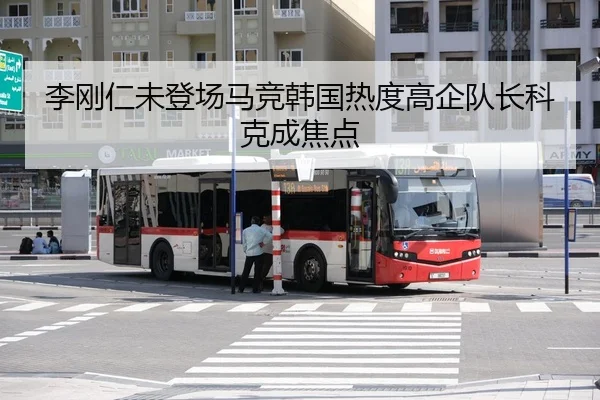 李刚仁未登场马竞韩国热度高企队长科克成焦点